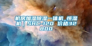 机房加湿除湿一体机_恒湿机｜SHC-120 价格32800