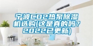 宁波CO2热泵除湿机选购(这是真的吗？2022已更新)