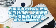 如果湿度大除湿机还是相当好用的，下面是选购除湿机的详细建议，希望能帮助到你。