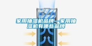 家用抽湿机品牌—家用抽湿机有哪些品牌