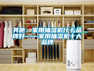 企业新闻其他：家用抽湿机什么品牌好——家用抽湿机十大品牌