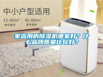 企业新闻家庭用的除湿机哪家好？什么品牌质量比较好？