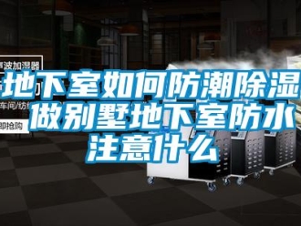 企业新闻地下室如何防潮除湿 做别墅地下室防水注意什么