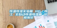 恒温恒湿实验箱 HG／恒工 全自动恒温恒湿箱 价格报价