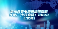 惠州各类电路恒温恒湿储存柜厂(今日直选：2022已更新)