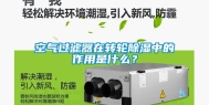 空气过滤器在转轮除湿中的作用是什么？