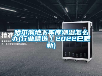 企业新闻哈尔滨地下车库潮湿怎么办(行业精选／2022已更新)