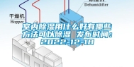 室内除湿用什么好有哪些方法可以除湿 发布时间：2022-12-18