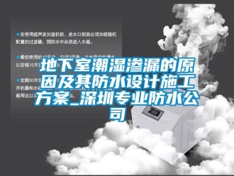 企业新闻地下室潮湿渗漏的原因及其防水设计施工方案_东莞专业防水公司