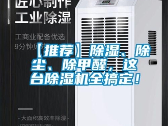 企业新闻【推荐】除湿、除尘、除甲醛，这台除湿机全搞定！