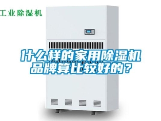 企业新闻什么样的家用除湿机品牌算比较好的？