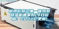 杭州松越三集一体热泵除湿机哪家好(今日价格：2022已更新)