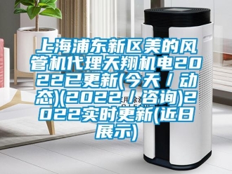 企业新闻上海浦东新区美的风管机代理天翔机电2022已更新(今天／动态)(2022／咨询)2022实时更新(近日展示)