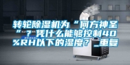 转轮除湿机为“何方神圣”？凭什么能够控制40%RH以下的湿度？_重复