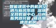 智能建筑中的机房空调与新风系统 东莞全网数据中心 广州服务器托管 就选加速器机房