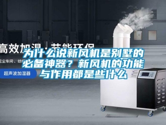 企业新闻为什么说新风机是别墅的必备神器？新风机的功能与作用都是些什么