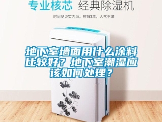 企业新闻地下室墙面用什么涂料比较好？地下室潮湿应该如何处理？