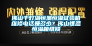 佛山千灯湖恒温恒湿试验箱维修电话是多少？佛山恒温恒湿箱维修