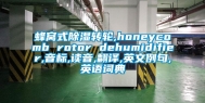 蜂窝式除湿转轮,honeycomb rotor dehumidifier,音标,读音,翻译,英文例句,英语词典