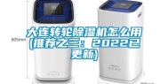 大连转轮除湿机怎么用(推荐之三：2022已更新)