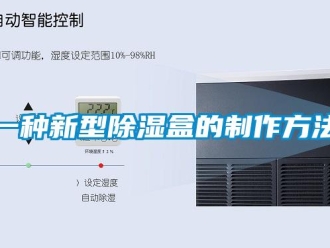 企业新闻一种新型除湿盒的制作方法