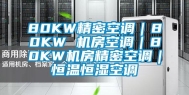 80KW精密空调｜80KW 机房空调｜80KW机房精密空调｜恒温恒湿空调