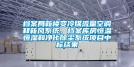 档案局新楼变冷媒流量空调和新风系统、档案库房恒温恒湿和净化除尘系统项目中标结果