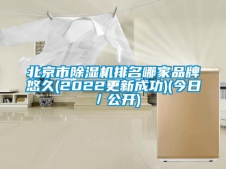 企业新闻北京市除湿机排名哪家品牌悠久(2022更新成功)(今日／公开)