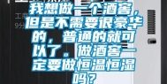 我想做一个酒窖，但是不需要很豪华的，普通的就可以了。做酒窖一定要做恒温恒湿吗？