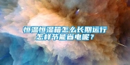 恒温恒湿箱怎么长期运行怎样节能省电呢？