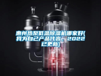 行业新闻惠州热泵低温除湿机哪家好(我为自己产品代言，2022已更新)