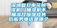 东莞复旦申花除湿机／抽湿机不抽湿故障维修售后服务电话是哪个？