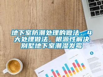 企业新闻地下室防潮处理的做法，4大处理做法，根源性解决别墅地下室潮湿发霉