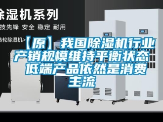 企业新闻【原】我国除湿机行业产销规模维持平衡状态 低端产品依然是消费主流