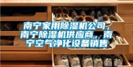 南宁家用除湿机公司，南宁除湿机供应商，南宁空气净化设备销售