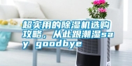 超实用的除湿机选购攻略，从此跟潮湿say goodbye