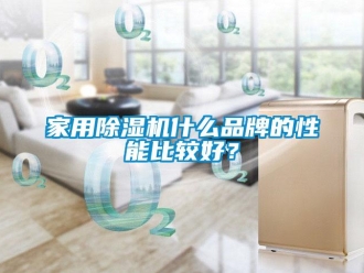 企业新闻家用除湿机什么品牌的性能比较好？