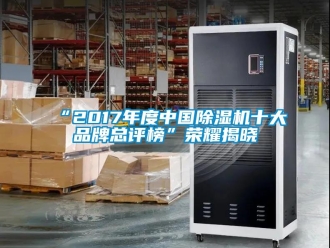 企业新闻“2017年度中国除湿机十大品牌总评榜”荣耀揭晓