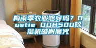 梅雨季衣服够穿吗？Dustie DDH500除湿机破解魔咒