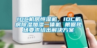 IDC机房恒湿机，IDC机房除湿加湿一体机 根据现场要求给出解决方案