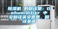 除湿机 的翻译是：Dehumidifier 中文翻译英文意思，翻译英语