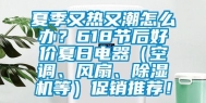 夏季又热又潮怎么办？618节后好价夏日电器（空调、风扇、除湿机等）促销推荐！