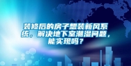 装修后的房子想装新风系统，解决地下室潮湿问题，能实现吗？