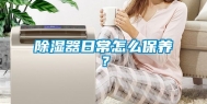 除湿器日常怎么保养？