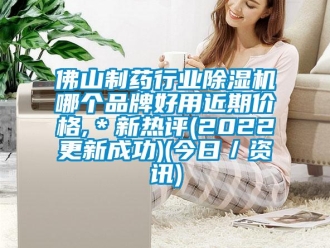 企业新闻佛山制药行业除湿机哪个品牌好用近期价格,＊新热评(2022更新成功)(今日／资讯)