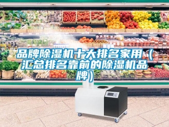 企业新闻品牌除湿机十大排名家用（汇总排名靠前的除湿机品牌）