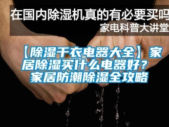 企业新闻【除湿干衣电器大全】家居除湿买什么电器好？ 家居防潮除湿全攻略