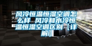 风冷恒温恒湿空调怎么样 风冷和水冷恒温恒湿空调区别【详解】