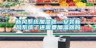 新风系统加湿器—安装新风系统了还需要加湿器吗