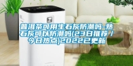 普洱茶可用生石灰防潮吗-熟石灰可以防潮吗(23日推荐／今日热点)2022已更新